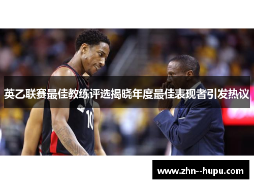 英乙联赛最佳教练评选揭晓年度最佳表现者引发热议 英乙联赛最佳教练评选揭晓年度最佳表现者引发热议