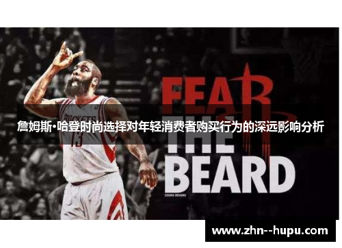 詹姆斯·哈登时尚选择对年轻消费者购买行为的深远影响分析 詹姆斯·哈登时尚选择对年轻消费者购买行为的深远影响分析