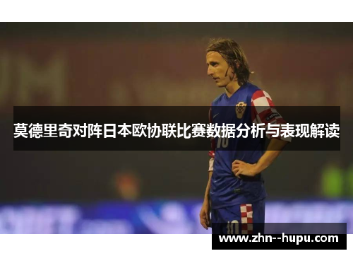 莫德里奇对阵日本欧协联比赛数据分析与表现解读