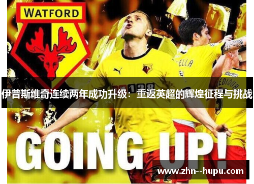 伊普斯维奇连续两年成功升级：重返英超的辉煌征程与挑战