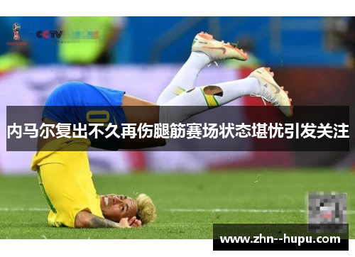 内马尔复出不久再伤腿筋赛场状态堪忧引发关注