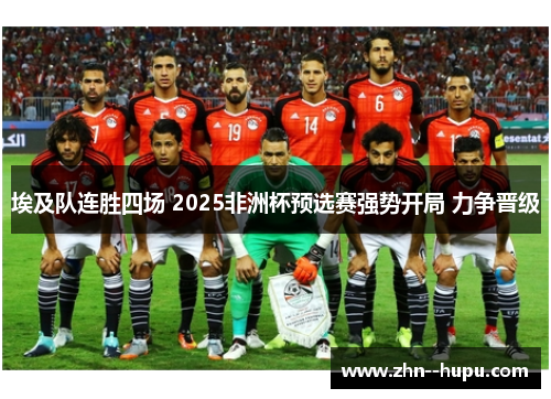 埃及队连胜四场 2025非洲杯预选赛强势开局 力争晋级