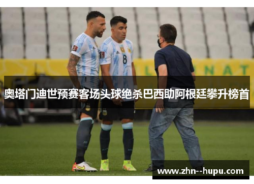 奥塔门迪世预赛客场头球绝杀巴西助阿根廷攀升榜首