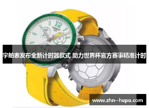 宇舶表发布全新计时器款式 助力世界杯官方赛事精准计时
