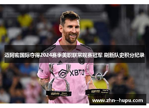 迈阿密国际夺得2024赛季美职联常规赛冠军 刷新队史积分纪录