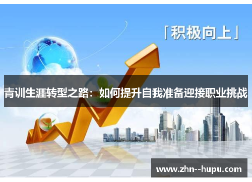 青训生涯转型之路：如何提升自我准备迎接职业挑战