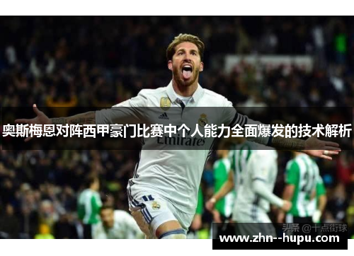 奥斯梅恩对阵西甲豪门比赛中个人能力全面爆发的技术解析