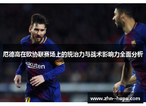 厄德高在欧协联赛场上的统治力与战术影响力全面分析