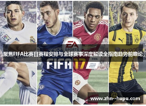 聚焦FIFA比赛日赛程安排与全球赛事深度解读全指南趋势前瞻论 聚焦FIFA比赛日赛程安排与全球赛事深度解读全指南趋势前瞻论