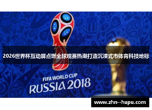 2026世界杯互动屏点燃全球观赛热潮打造沉浸式市体育科技地标