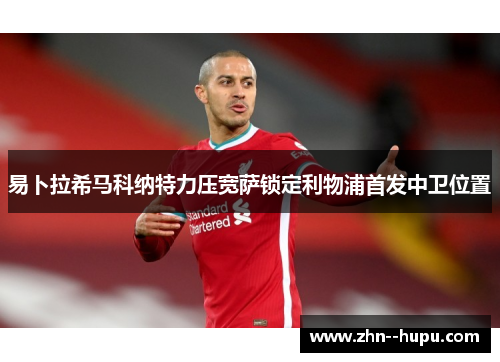 易卜拉希马科纳特力压宽萨锁定利物浦首发中卫位置 易卜拉希马科纳特力压宽萨锁定利物浦首发中卫位置