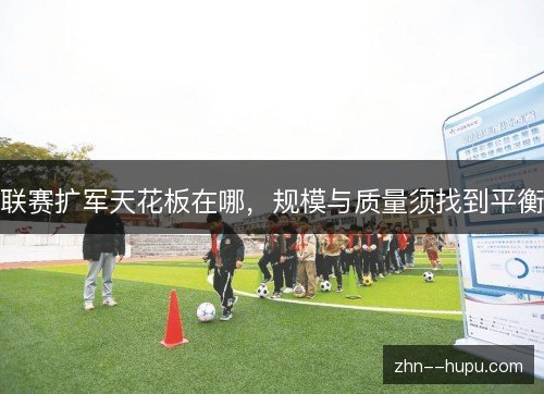 联赛扩军天花板在哪，规模与质量须找到平衡