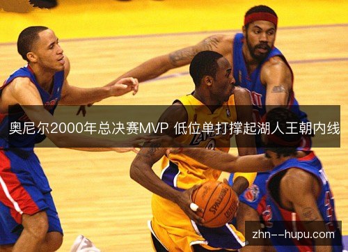 奥尼尔2000年总决赛MVP 低位单打撑起湖人王朝内线